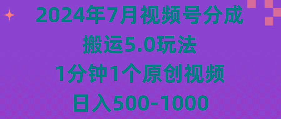 2024年7月视频号分成搬运5.0玩法，1分钟1个原创视频，日入500-1000-百货大全