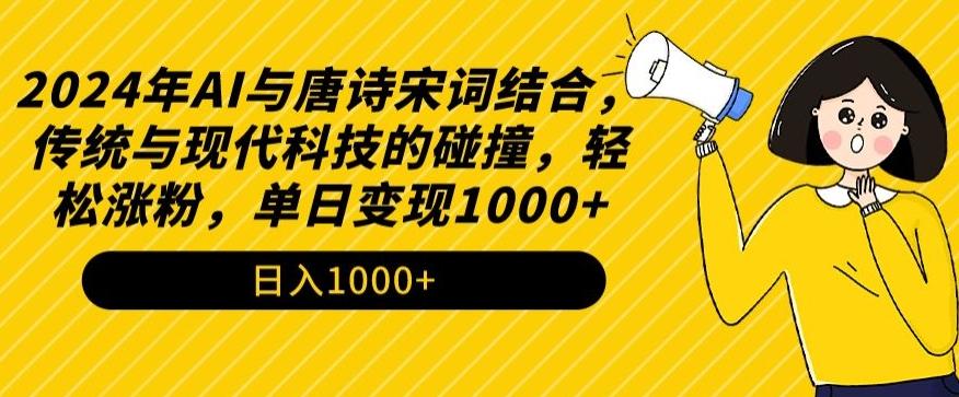 2024年AI与唐诗宋词结合，传统与现代科技的碰撞，轻松涨粉，单日变现1000+【揭秘】-百货大全