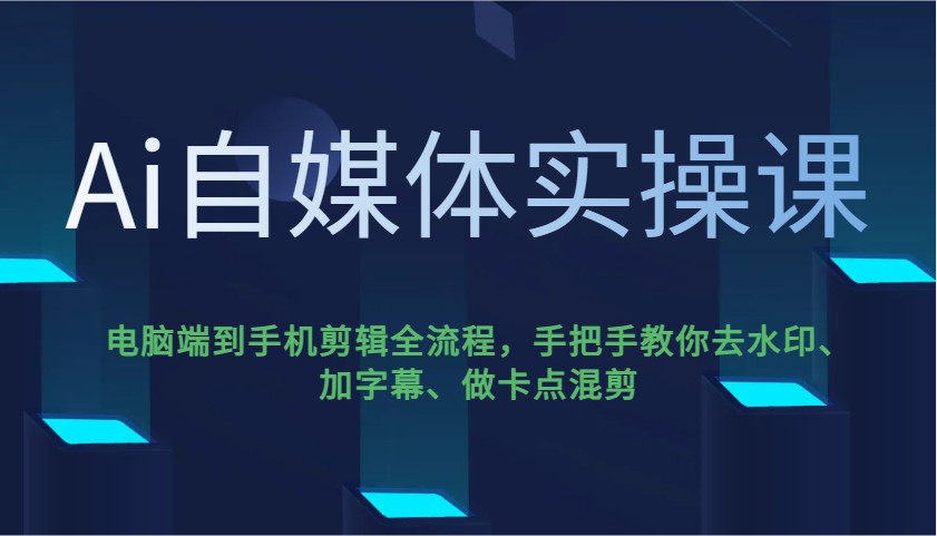 Ai自媒体实操课，电脑端到手机剪辑全流程，手把手教你去水印、加字幕、做卡点混剪-百货大全