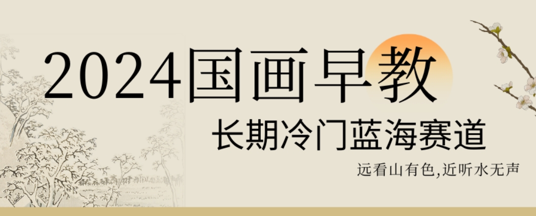 2024国画早教，长期冷门蓝海赛道【揭秘】-百货大全