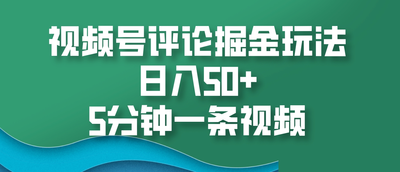 视频号评论掘金玩法，日入50+，5分钟一条视频-百货大全