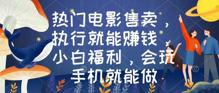 热门电影售卖，执行就能赚钱，小白福利，会玩手机就能做-百货大全