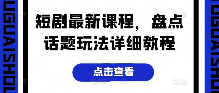 短剧最新课程，盘点话题玩法详细教程-百货大全