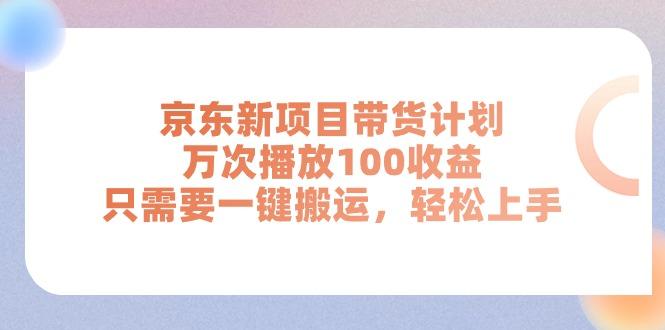 京东新项目带货计划，万次播放100收益，只需要一键搬运，轻松上手-百货大全