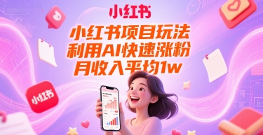 小红书项目玩法，利用AI快速涨粉，月收入平均1w+-百货大全