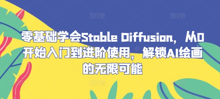 零基础学会Stable Diffusion，从0开始入门到进阶使用，解锁AI绘画的无限可能-百货大全