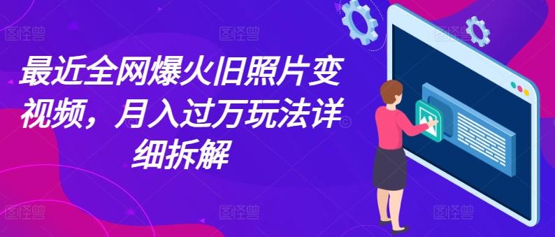 最近全网爆火旧照片变视频，月入过万玩法详细拆解-百货大全