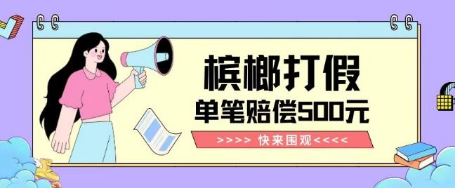 【独家揭秘】槟榔打假赔偿玩法操作简单有手就行单笔订单可赔偿500元【纯绿色】-百货大全