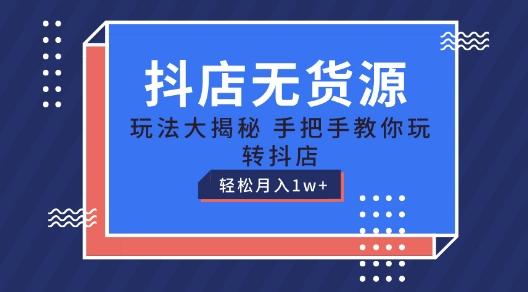 抖店无货源玩法，保姆级教程手把手教你玩转抖店，轻松月入1W+【揭秘】-百货大全