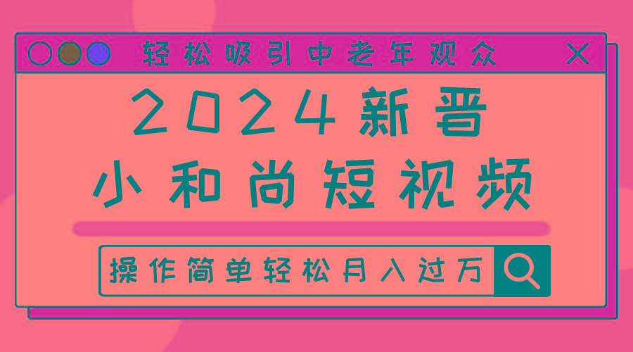 2024新晋小和尚短视频，轻松吸引中老年观众，操作简单轻松月入过万-百货大全