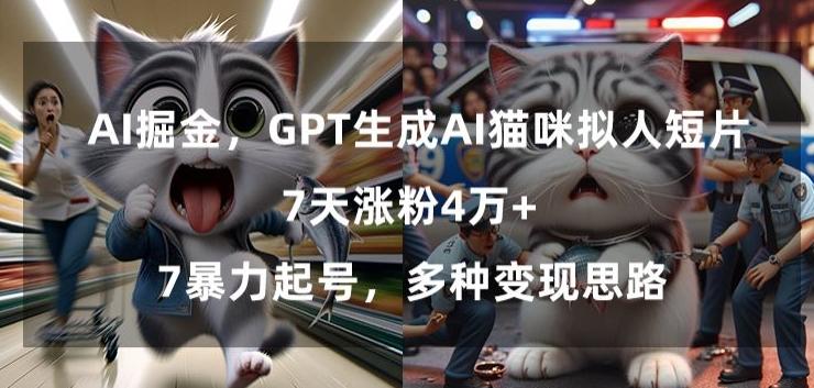 GPT生成AI猫咪拟人短片，7天涨粉4万+，暴力起号，多种变现思路【揭秘】-百货大全