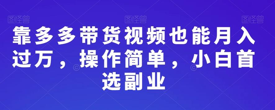 靠多多带货视频也能月入过万，操作简单，小白首选副业-百货大全