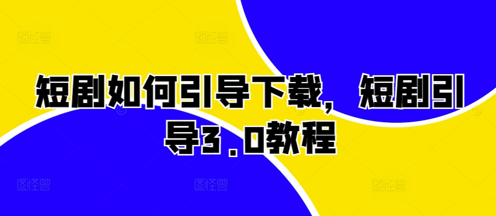 短剧如何引导下载，短剧引导3.0教程-百货大全