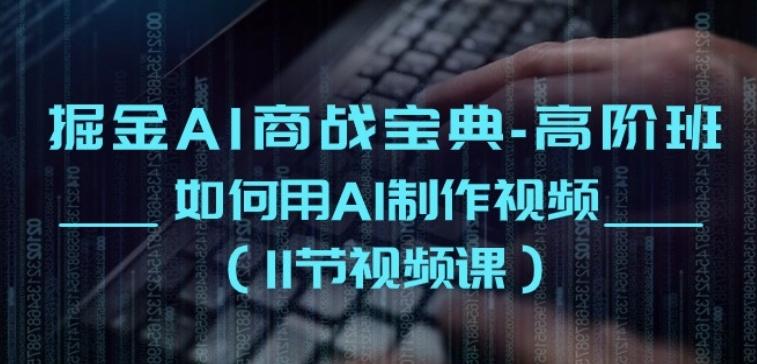 掘金AI商战宝典-高阶班：如何用AI制作视频(11节视频课)-百货大全