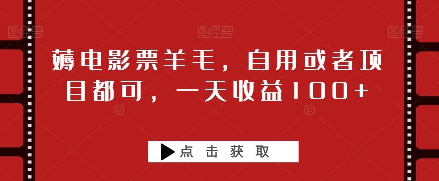 薅电影票羊毛，自用或者项目都可，一天收益100+-百货大全
