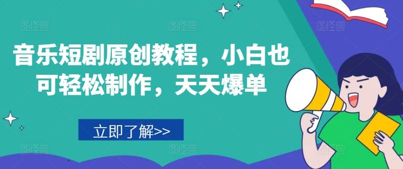 音乐短剧原创教程，小白也可轻松制作，天天爆单-百货大全