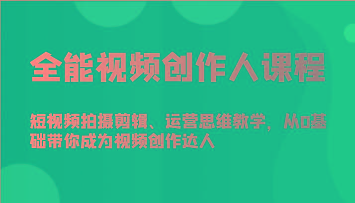 全能视频创作人课程-短视频拍摄剪辑、运营思维教学，从0基础带你成为视频创作达人-百货大全
