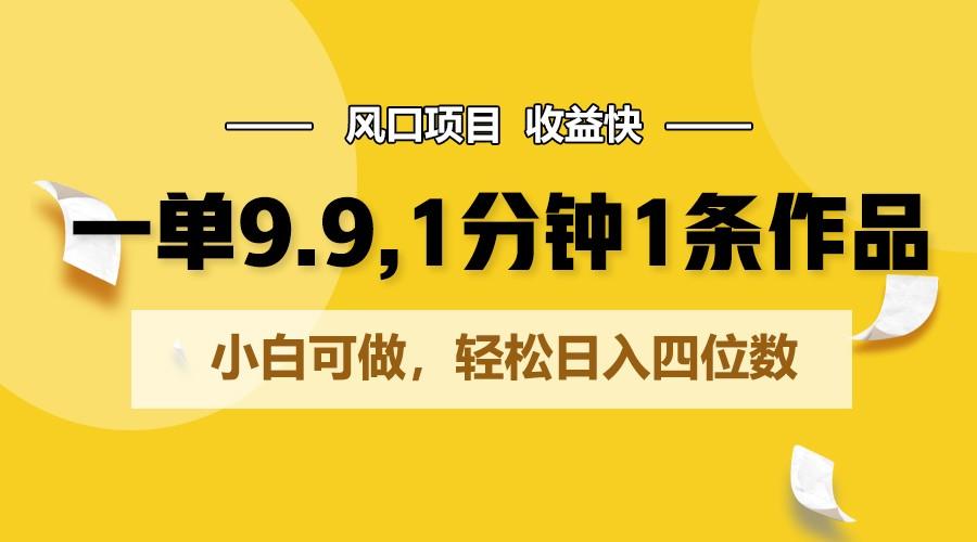一单9.9，1分钟1条作品，小白可做，轻松日入四位数-百货大全