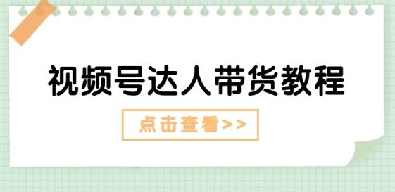 视频号达人带货教程：达人剧情打法(长期)+达人带货广告(短期)-百货大全