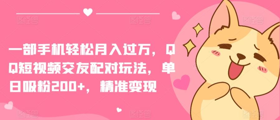 一部手机轻松月入过万，QQ短视频交友配对玩法，单日吸粉200+，精准变现【揭秘】-百货大全