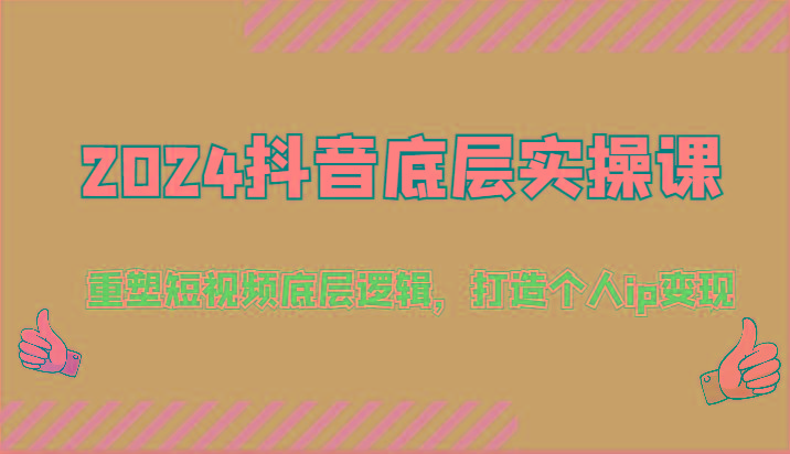 2024抖音底层实操课：重塑短视频底层逻辑，打造个人ip变现(52节)-百货大全