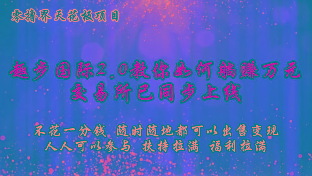 零撸天花板，不花一分钱，趣步2.0教你如何躺赚万元，交易所现已同步上线-百货大全
