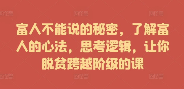 富人不能说的秘密，了解富人的心法，思考逻辑，让你脱贫跨越阶级的课-百货大全