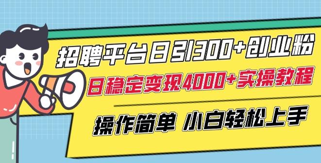 招聘平台日引300+创业粉，日稳定变现4000+实操教程小白轻松上手【揭秘】-百货大全