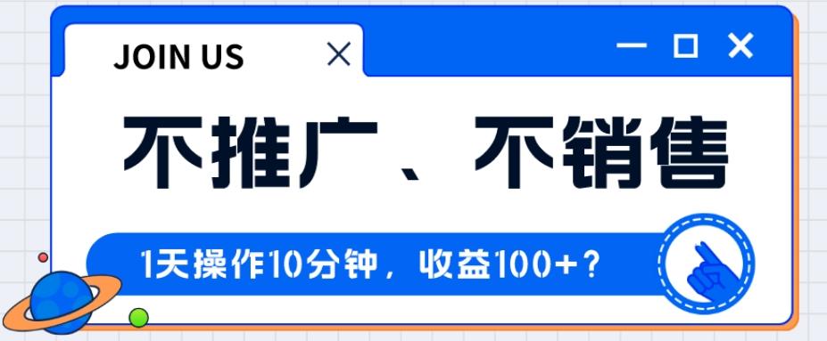 不推广、不销售1天操作10分钟，收益100+？-百货大全