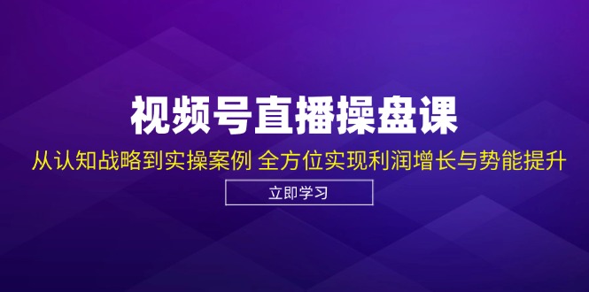 视频号直播操盘课，从认知战略到实操案例 全方位实现利润增长与势能提升-百货大全