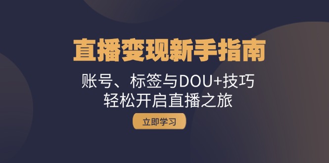 直播变现新手指南：账号、标签与DOU+技巧，轻松开启直播之旅-百货大全