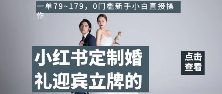 小红书定制婚礼迎宾立牌的项目，一单79~179，0门槛新手小白直接操作【揭秘】-百货大全