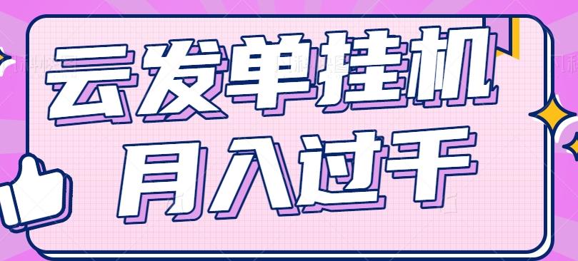 云发单挂机赚钱项目,零成本零门槛,新手躺平也能月入过千!-百货大全