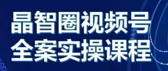 晶姐说直播·视频号全案实操课，从0-1全流程-百货大全