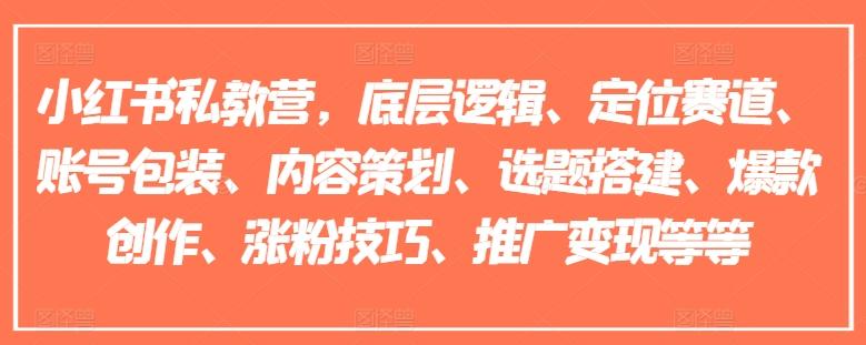 小红书私教营，底层逻辑、定位赛道、账号包装、内容策划、选题搭建、爆款创作、涨粉技巧、推广变现等等-百货大全