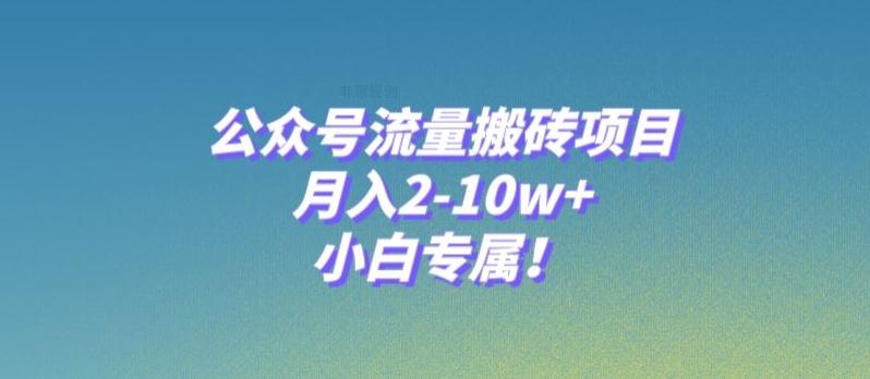 公众号流量搬砖项目，月入2-10w+，小白专属！-百货大全