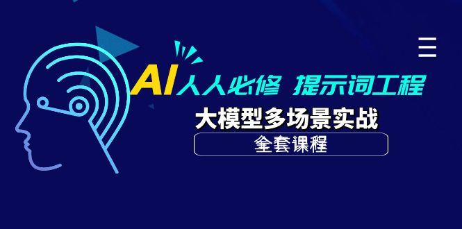 (10047期)AI 人人必修-提示词工程+大模型多场景实战(全套课程)-百货大全