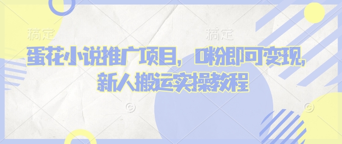 蛋花小说推文项目，0粉即可变现，新人搬运实操教程-百货大全