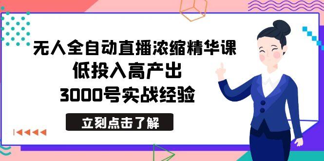 最新无人全自动直播浓缩精华课，低投入高产出，3000号实战经验-百货大全