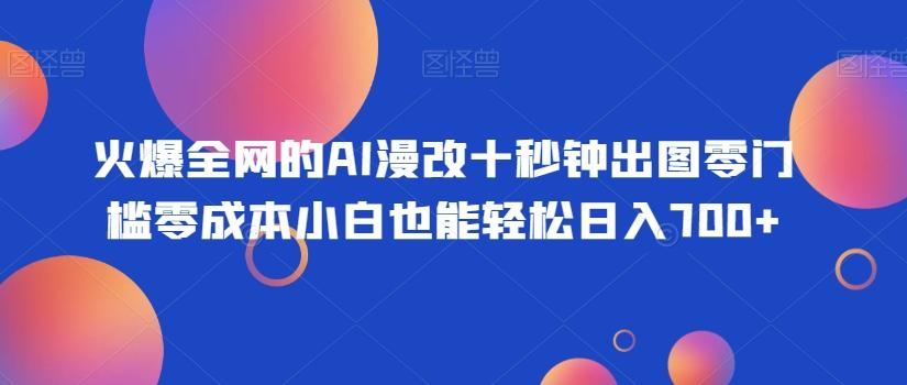 火爆全网的AI漫改十秒钟出图零门槛零成本小白也能轻松日入700+-百货大全