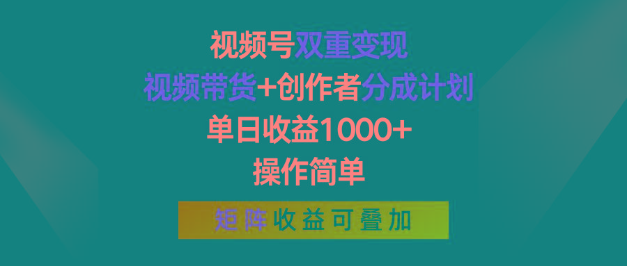 视频号双重变现，视频带货+创作者分成计划 , 单日收益1000+，操作简单，矩阵收益叠加-百货大全