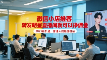 微信小店推客，转发明星直播间就可以挣佣金，2025新机遇，普通人的最佳机会-百货大全
