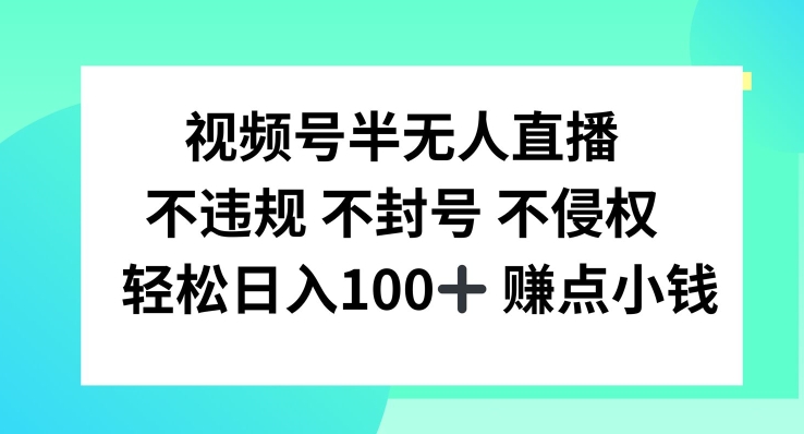 视频号半无人直播，不违规不封号，轻松日入100+【揭秘】-百货大全
