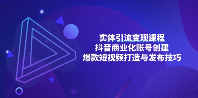 实体引流变现课程；抖音商业化账号创建；爆款短视频打造与发布技巧-百货大全