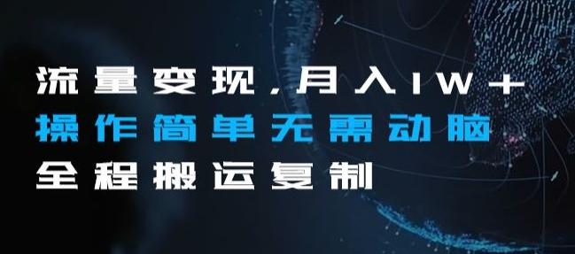 流量变现，月入1W+操作简单无需动脑全程搬运复制【揭秘】-百货大全