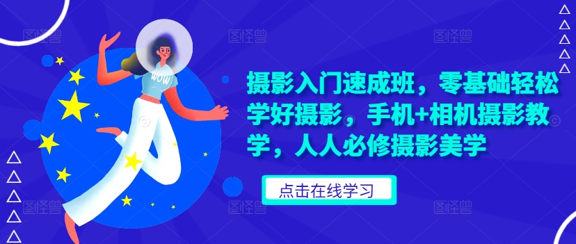 摄影入门速成班，零基础轻松学好摄影，手机+相机摄影教学，人人必修摄影美学-百货大全