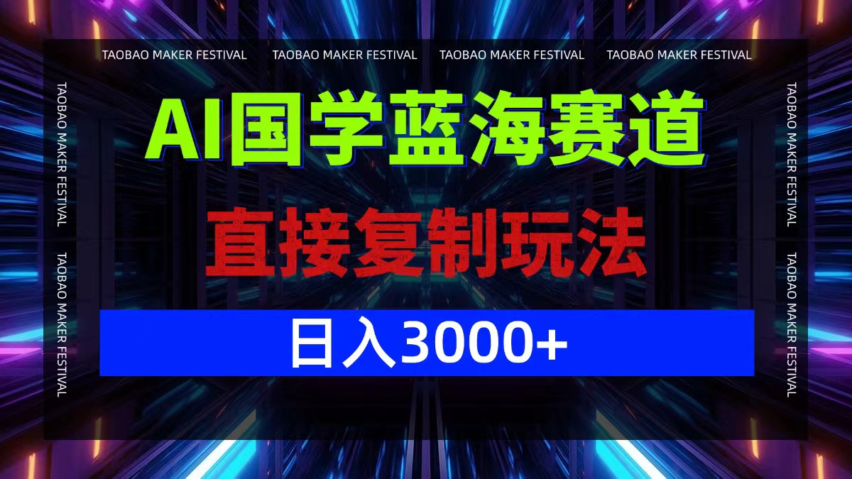 AI国学蓝海赛道，直接复制玩法，轻松日入3000+-百货大全
