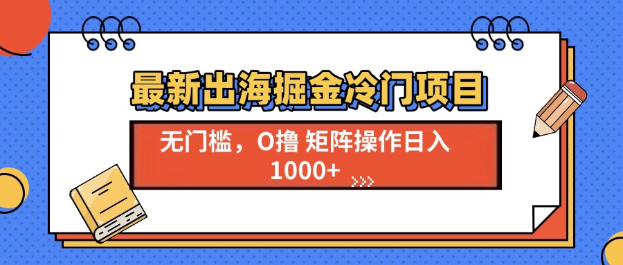 最新出海掘金冷门项目，单号日入1000+-百货大全