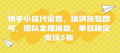 快手小店代运营，提供账号即可，团队全程操盘，单日稳定变现5张【揭秘】-百货大全