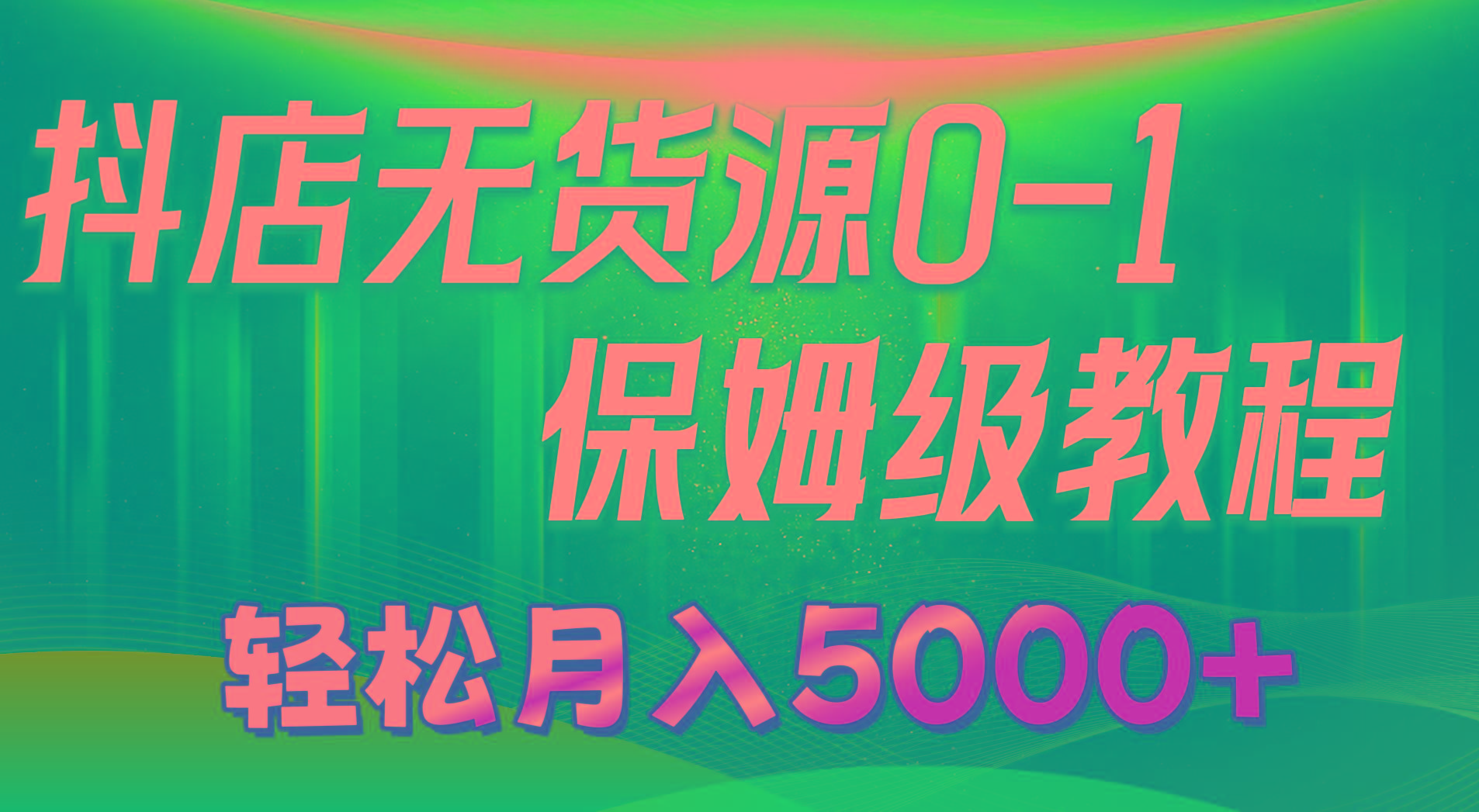抖店无货源0到1详细实操教程：轻松月入5000+(7节-百货大全